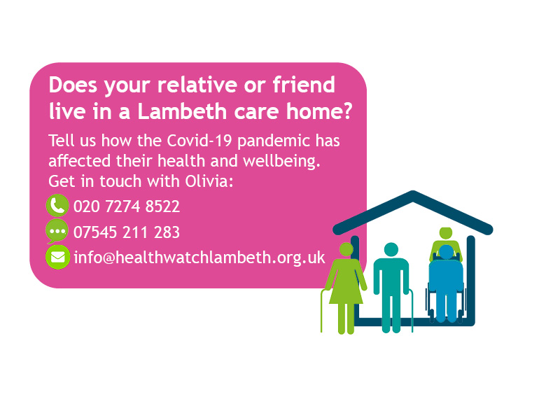 Does your relative or friend live in a Lambeth care home? Get in touch at 02072748522 or 07545211283 or info@healthwatchlambeth.org.uk