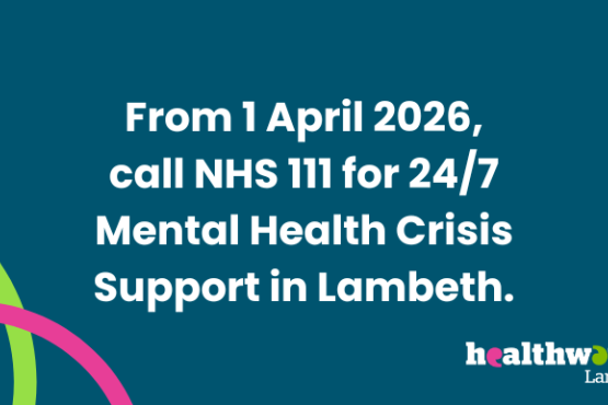 From 1 April 2026, call NHS 111 for 24/7 Mental Health Crisis Support in Lambeth.